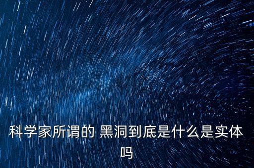 科學家所謂的 黑洞到底是什么是實體嗎