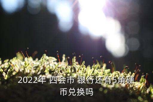 2022年 四會(huì)市 銀行還有5角硬幣兌換嗎