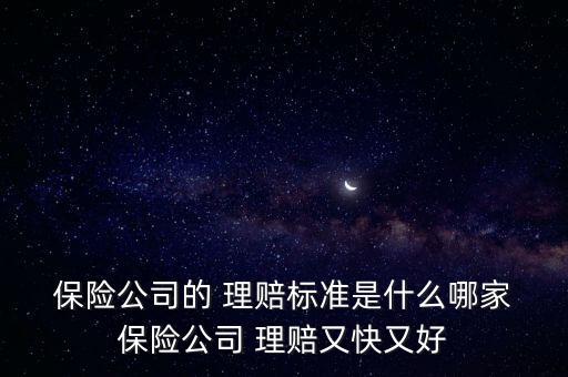  保險(xiǎn)公司的 理賠標(biāo)準(zhǔn)是什么哪家 保險(xiǎn)公司 理賠又快又好