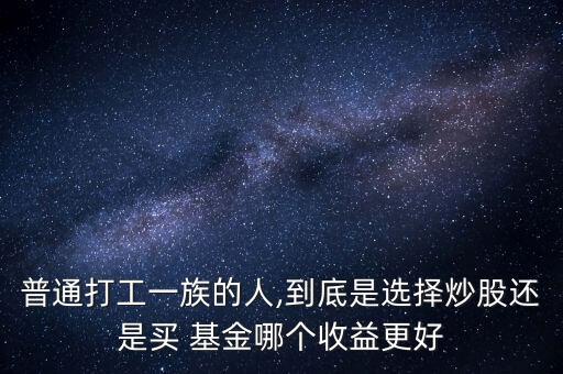 普通打工一族的人,到底是選擇炒股還是買 基金哪個收益更好