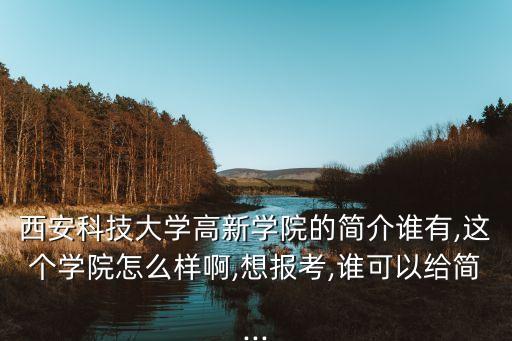 西安科技大學高新學院的簡介誰有,這個學院怎么樣啊,想報考,誰可以給簡...