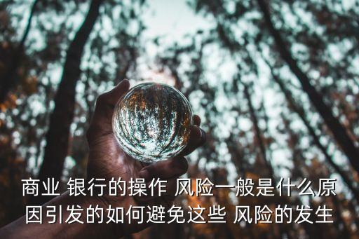 商業(yè) 銀行的操作 風(fēng)險(xiǎn)一般是什么原因引發(fā)的如何避免這些 風(fēng)險(xiǎn)的發(fā)生