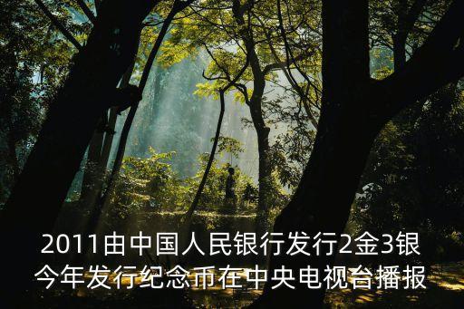 2011由中國(guó)人民銀行發(fā)行2金3銀今年發(fā)行紀(jì)念幣在中央電視臺(tái)播報(bào)