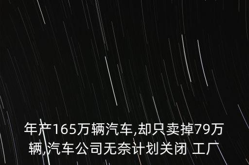 年產(chǎn)165萬輛汽車,卻只賣掉79萬輛,汽車公司無奈計(jì)劃關(guān)閉 工廠