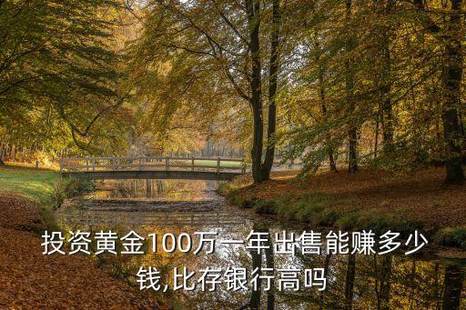  投資黃金100萬一年出售能賺多少錢,比存銀行高嗎