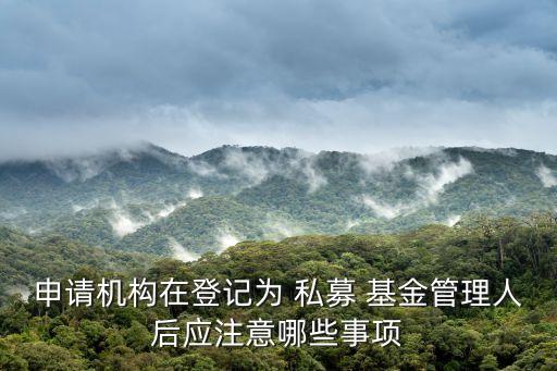 申請機構(gòu)在登記為 私募 基金管理人后應(yīng)注意哪些事項