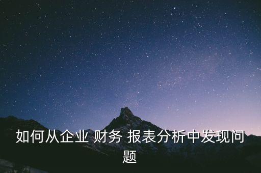 如何從企業(yè) 財(cái)務(wù) 報(bào)表分析中發(fā)現(xiàn)問(wèn)題