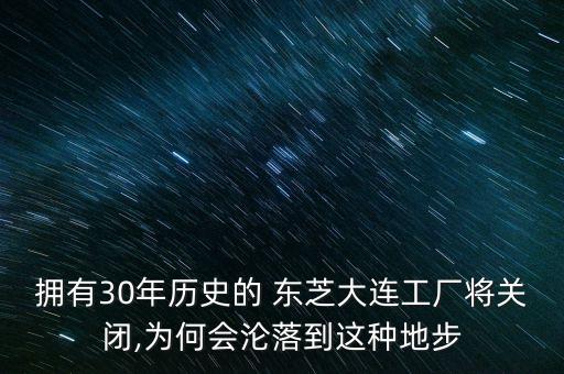 擁有30年歷史的 東芝大連工廠將關(guān)閉,為何會(huì)淪落到這種地步