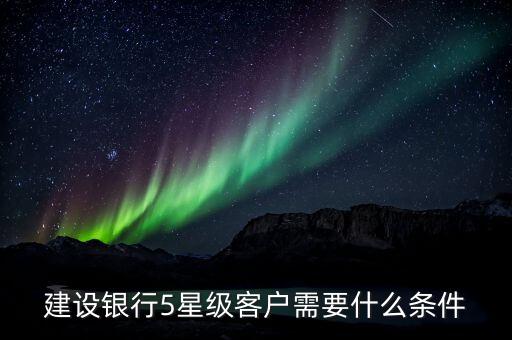 建設(shè)銀行5星級客戶需要什么條件