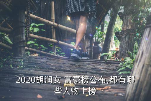 2020胡潤(rùn)女 富豪榜公布,都有哪些人物上榜