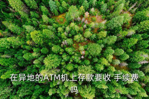 在異地的ATM機(jī)上存款要收 手續(xù)費(fèi)嗎