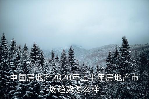 中國(guó)房地產(chǎn)2020年上半年房地產(chǎn)市場(chǎng)趨勢(shì)怎么樣