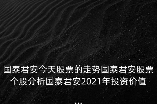 國泰君安今天股票的走勢(shì)國泰君安股票個(gè)股分析國泰君安2021年投資價(jià)值...