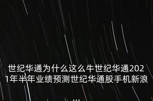 世紀(jì)華通為什么這么牛世紀(jì)華通2021年半年業(yè)績預(yù)測世紀(jì)華通股手機(jī)新浪...