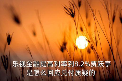  樂(lè)視金融提高利率到8.2%賈躍亭是怎么回應(yīng)兌付質(zhì)疑的