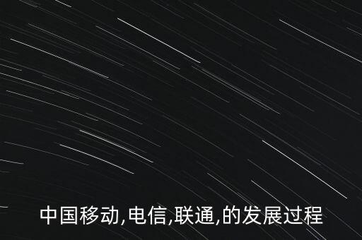 中國移動(dòng),電信,聯(lián)通,的發(fā)展過程