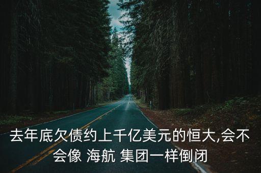 去年底欠債約上千億美元的恒大,會不會像 海航 集團一樣倒閉