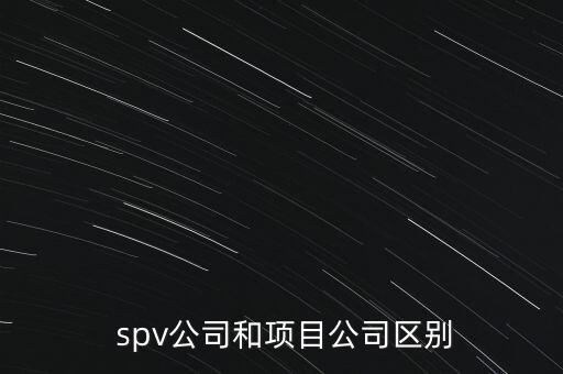  spv公司和項目公司區(qū)別