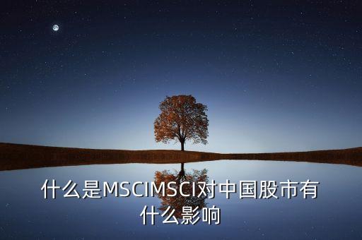 什么是MSCIMSCI對(duì)中國(guó)股市有什么影響