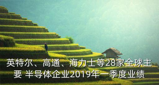 英特爾、高通、海力士等28家全球主要 半導(dǎo)體企業(yè)2019年一季度業(yè)績