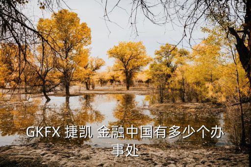 GKFX 捷凱 金融中國有多少個辦事處