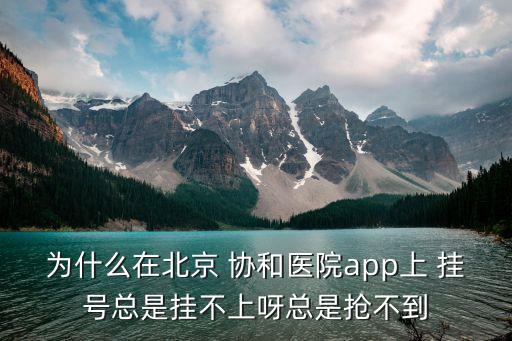 為什么在北京 協(xié)和醫(yī)院app上 掛號(hào)總是掛不上呀總是搶不到