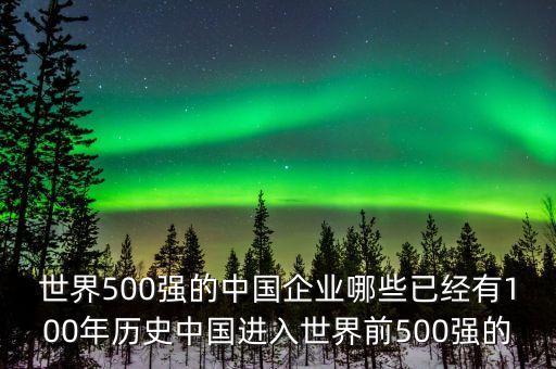 世界500強的中國企業(yè)哪些已經(jīng)有100年歷史中國進入世界前500強的