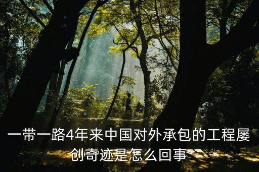 一帶一路4年來中國對(duì)外承包的工程屢創(chuàng)奇跡是怎么回事