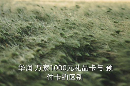  華潤(rùn) 萬家1000元禮品卡與 預(yù)付卡的區(qū)別