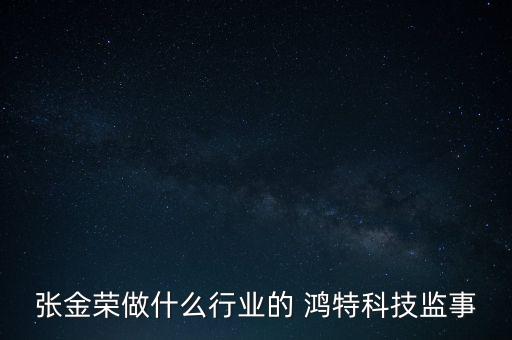 張金榮做什么行業(yè)的 鴻特科技監(jiān)事