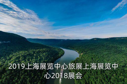 2019上海展覽中心旅展上海展覽中心2018展會