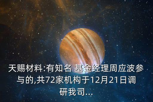 天賜材料:有知名 基金經(jīng)理周應(yīng)波參與的,共72家機構(gòu)于12月21日調(diào)研我司...