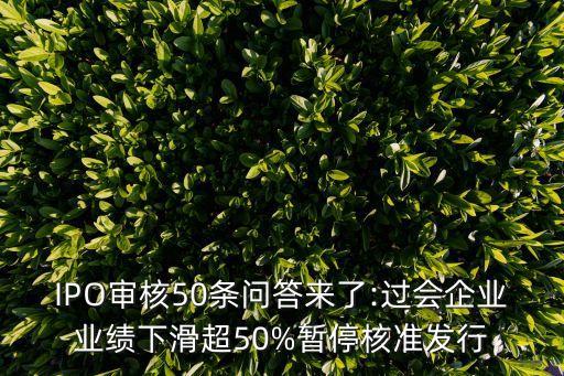 IPO審核50條問答來了:過會企業(yè)業(yè)績下滑超50%暫停核準發(fā)行