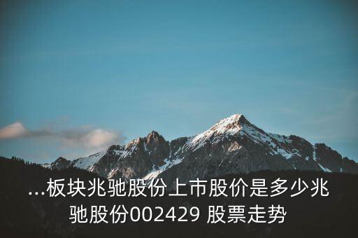 ...板塊兆馳股份上市股價(jià)是多少兆馳股份002429 股票走勢