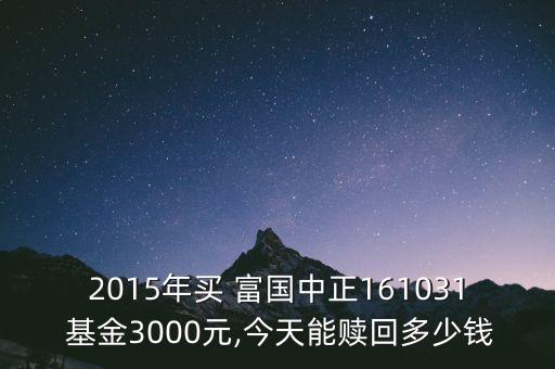 2015年買 富國(guó)中正161031 基金3000元,今天能贖回多少錢