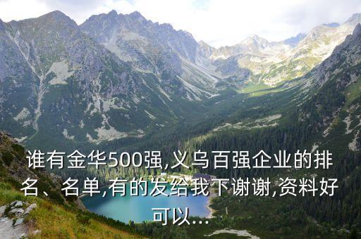 誰有金華500強(qiáng),義烏百?gòu)?qiáng)企業(yè)的排名、名單,有的發(fā)給我下謝謝,資料好可以...