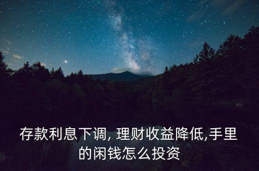 存款利息下調(diào), 理財(cái)收益降低,手里的閑錢怎么投資