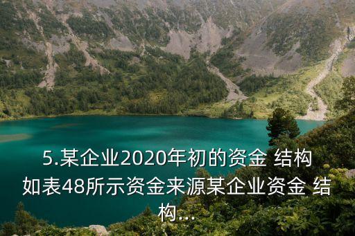 5.某企業(yè)2020年初的資金 結(jié)構如表48所示資金來源某企業(yè)資金 結(jié)構...