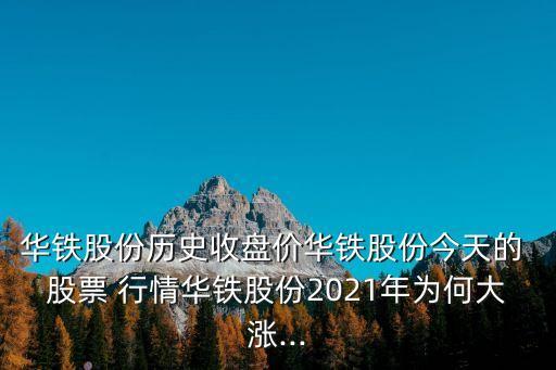 華鐵股份歷史收盤價華鐵股份今天的 股票 行情華鐵股份2021年為何大漲...