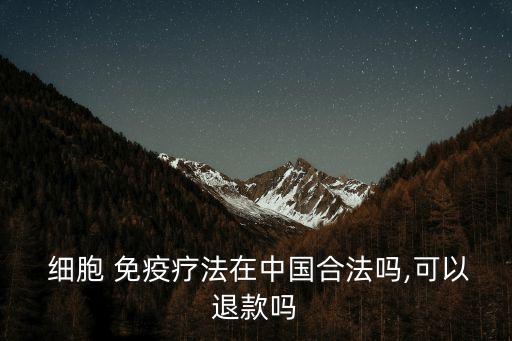  細胞 免疫療法在中國合法嗎,可以退款嗎