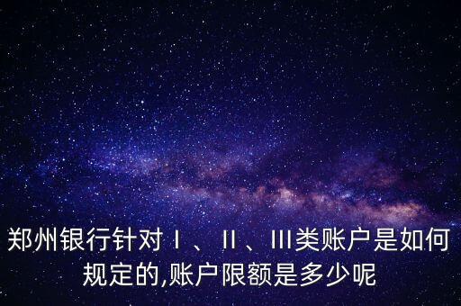 鄭州銀行針對Ⅰ、Ⅱ、Ⅲ類賬戶是如何規(guī)定的,賬戶限額是多少呢