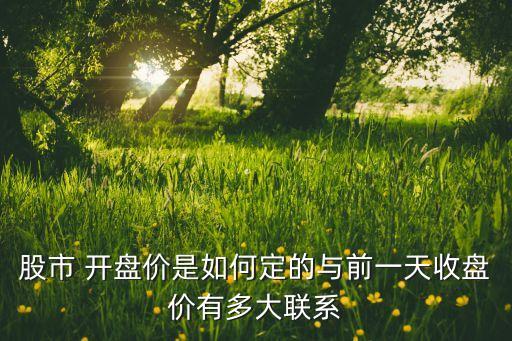 股市 開盤價(jià)是如何定的與前一天收盤價(jià)有多大聯(lián)系