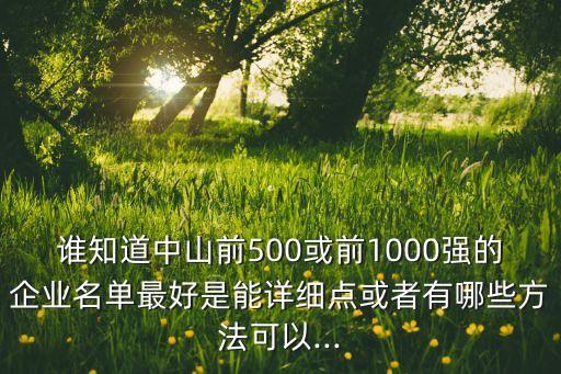 誰(shuí)知道中山前500或前1000強(qiáng)的企業(yè)名單最好是能詳細(xì)點(diǎn)或者有哪些方法可以...