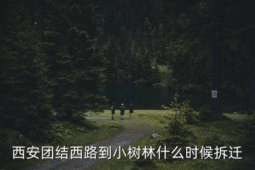 西安團(tuán)結(jié)西路到小樹林什么時(shí)候拆遷