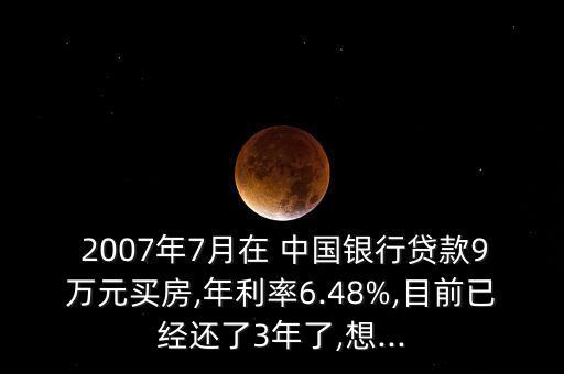  2007年7月在 中國銀行貸款9萬元買房,年利率6.48%,目前已經還了3年了,想...