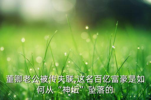 董卿老公被傳失聯(lián),這名百億富豪是如何從“神壇”墜落的