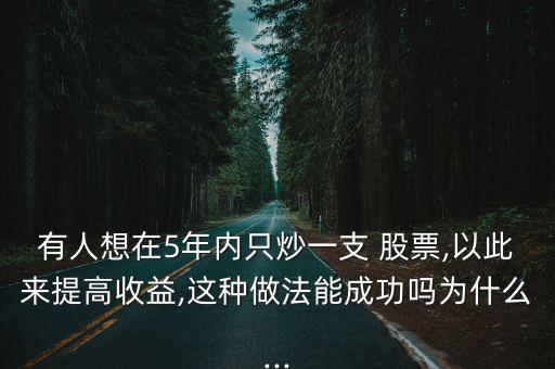 有人想在5年內(nèi)只炒一支 股票,以此來(lái)提高收益,這種做法能成功嗎為什么...