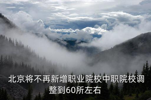  北京將不再新增職業(yè)院校中職院校調(diào)整到60所左右