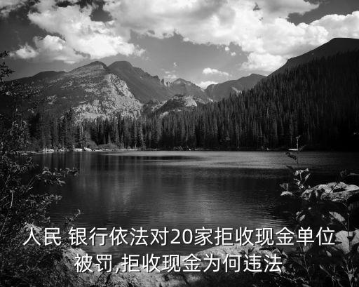 人民 銀行依法對20家拒收現(xiàn)金單位被罰,拒收現(xiàn)金為何違法