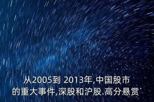 從2005到 2013年,中國股市的重大事件,深股和滬股.高分懸賞`